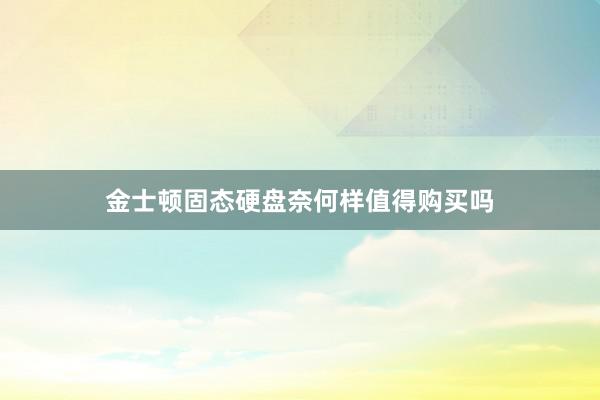 金士顿固态硬盘奈何样值得购买吗