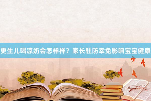 更生儿喝凉奶会怎样样？家长驻防幸免影响宝宝健康