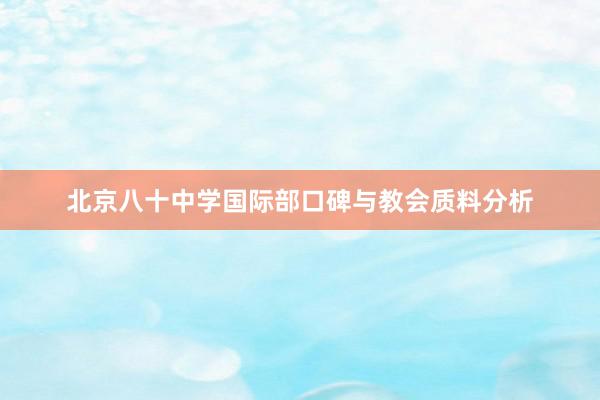 北京八十中学国际部口碑与教会质料分析