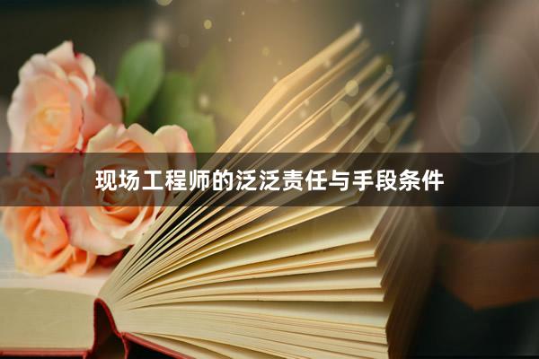 现场工程师的泛泛责任与手段条件