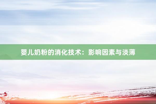婴儿奶粉的消化技术：影响因素与淡薄