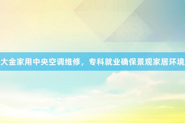 大金家用中央空调维修，专科就业确保景观家居环境