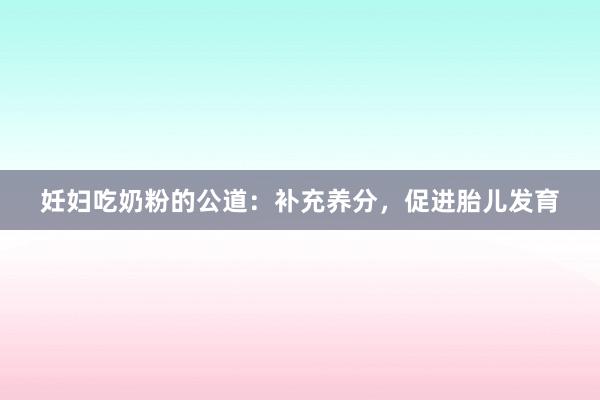 妊妇吃奶粉的公道：补充养分，促进胎儿发育