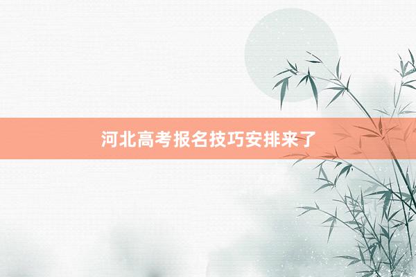河北高考报名技巧安排来了
