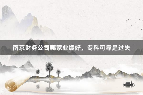南京财务公司哪家业绩好，专科可靠是过失