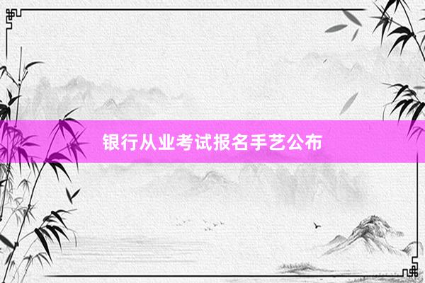 银行从业考试报名手艺公布